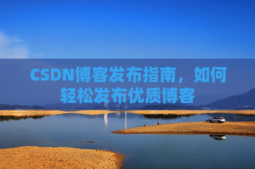 CSDN博客发布指南，如何轻松发布优质博客